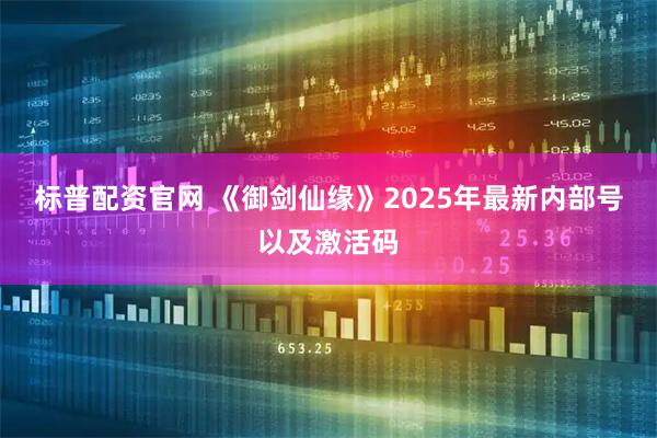 标普配资官网 《御剑仙缘》2025年最新内部号以及激活码