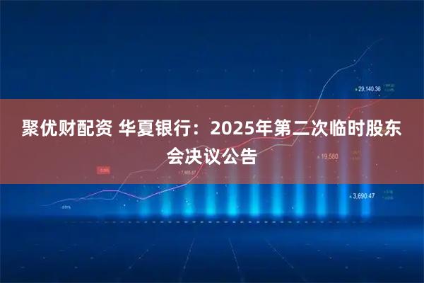 聚优财配资 华夏银行：2025年第二次临时股东会决议公告