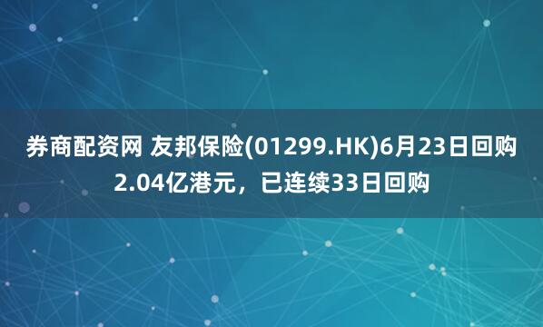 券商配资网 友邦保险(01299.HK)6月23日回购2.04亿港元，已连续33日回购