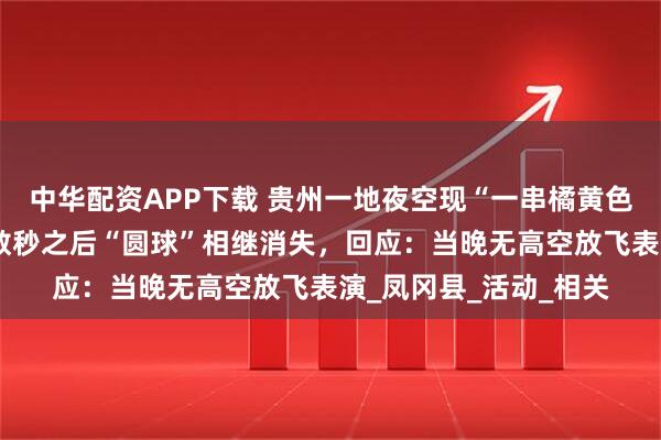 中华配资APP下载 贵州一地夜空现“一串橘黄色圆球”不明飞行物，数秒之后“圆球”相继消失，回应：当晚无高空放飞表演_凤冈县_活动_相关