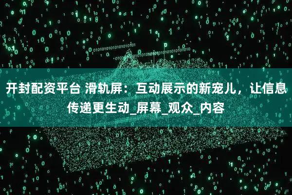 开封配资平台 滑轨屏：互动展示的新宠儿，让信息传递更生动_屏幕_观众_内容