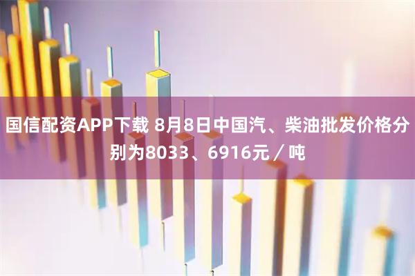 国信配资APP下载 8月8日中国汽、柴油批发价格分别为8033、6916元／吨