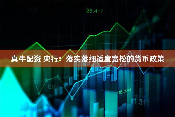 真牛配资 央行：落实落细适度宽松的货币政策