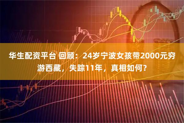 华生配资平台 回顾:24岁宁波女孩带2000元穷游西藏,失踪11年,真相如何?