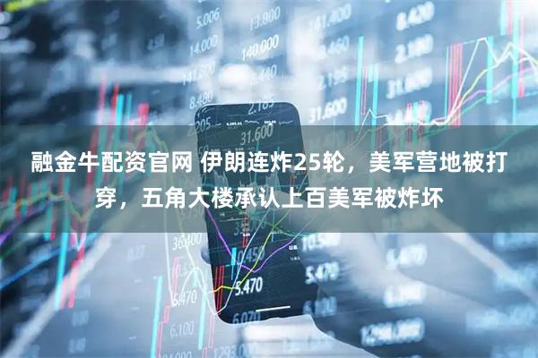 融金牛配资官网 伊朗连炸25轮，美军营地被打穿，五角大楼承认上百美军被炸坏